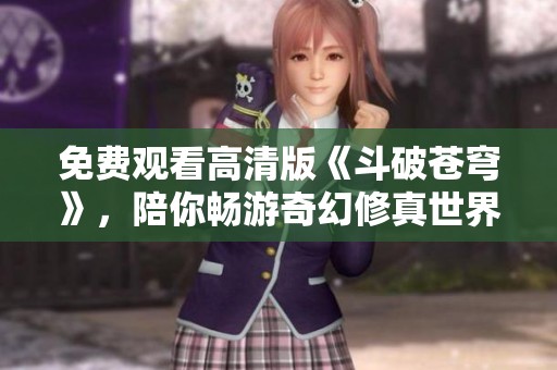 免费观看高清版《斗破苍穹》，陪你畅游奇幻修真世界