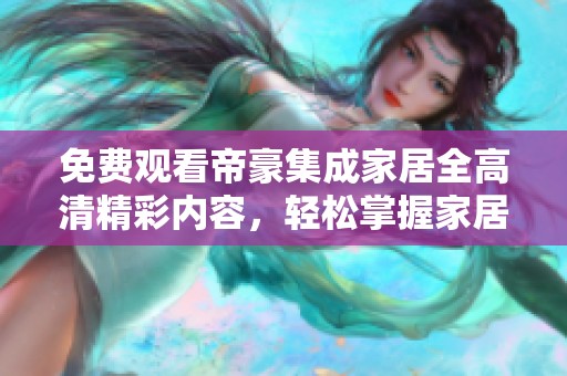 免费观看帝豪集成家居全高清精彩内容，轻松掌握家居新趋势