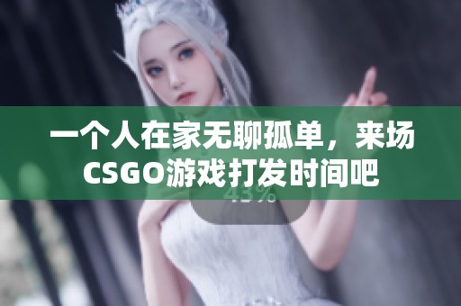 一个人在家无聊孤单，来场CSGO游戏打发时间吧