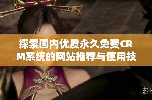 探索国内优质永久免费CRM系统的网站推荐与使用技巧