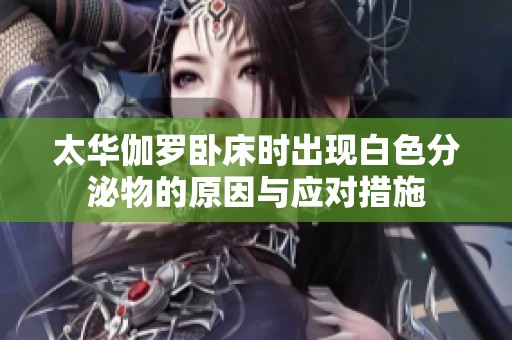 太华伽罗卧床时出现白色分泌物的原因与应对措施