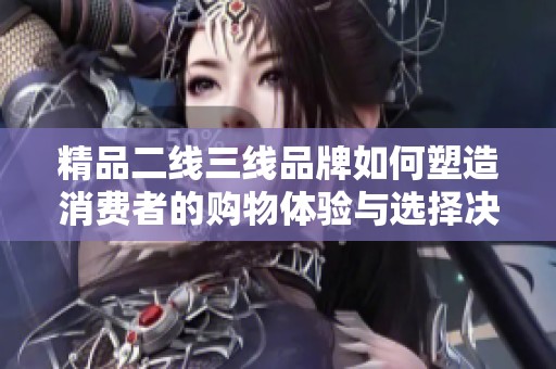 精品二线三线品牌如何塑造消费者的购物体验与选择决策