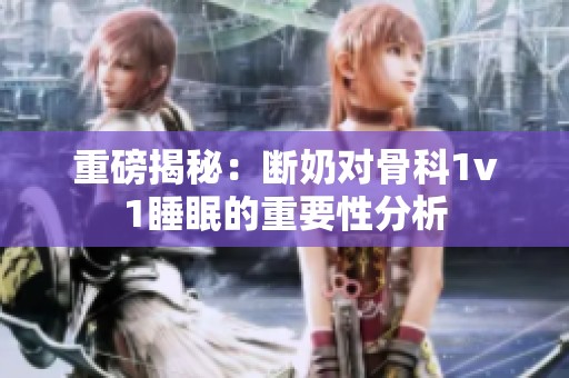 重磅揭秘：断奶对骨科1v1睡眠的重要性分析