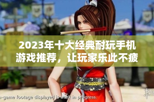 2023年十大经典耐玩手机游戏推荐，让玩家乐此不疲的手游排行榜