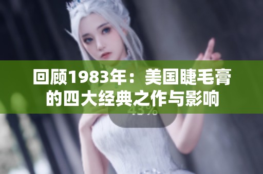 回顾1983年：美国睫毛膏的四大经典之作与影响