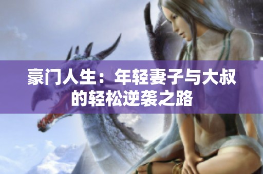 豪门人生：年轻妻子与大叔的轻松逆袭之路