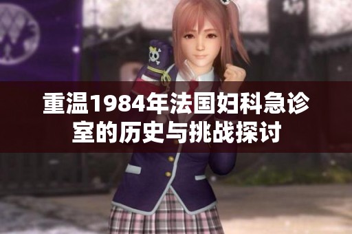 重温1984年法国妇科急诊室的历史与挑战探讨
