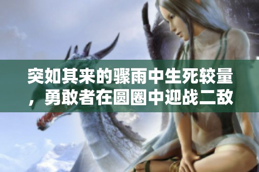 突如其来的骤雨中生死较量，勇敢者在圆圈中迎战二敌
