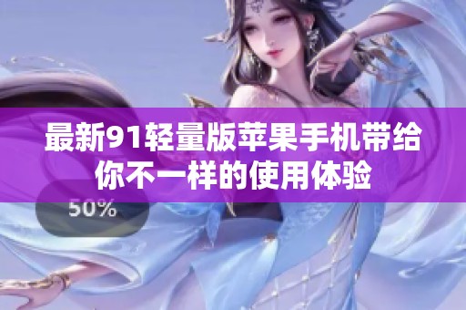 最新91轻量版苹果手机带给你不一样的使用体验