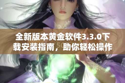 全新版本黄金软件3.3.0下载安装指南，助你轻松操作与交易