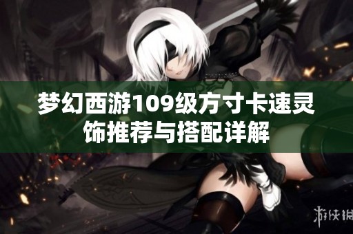 梦幻西游109级方寸卡速灵饰推荐与搭配详解
