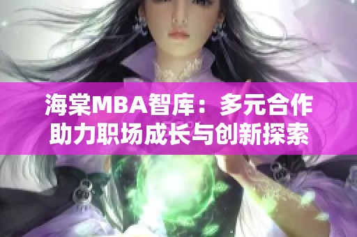 海棠MBA智库：多元合作助力职场成长与创新探索