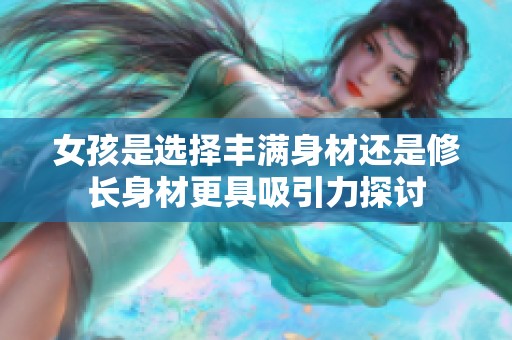 女孩是选择丰满身材还是修长身材更具吸引力探讨