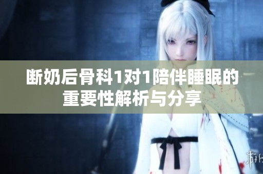 断奶后骨科1对1陪伴睡眠的重要性解析与分享