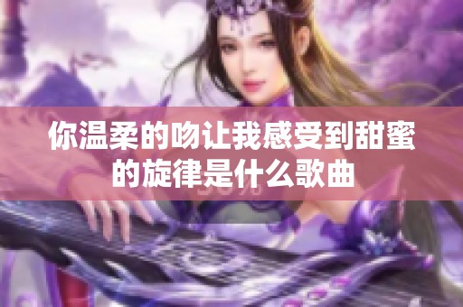 你温柔的吻让我感受到甜蜜的旋律是什么歌曲