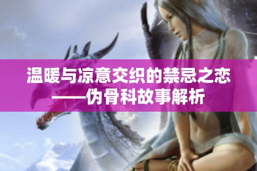 温暖与凉意交织的禁忌之恋——伪骨科故事解析