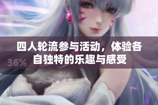 四人轮流参与活动，体验各自独特的乐趣与感受