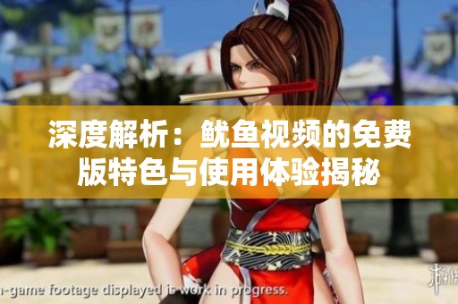 深度解析：鱿鱼视频的免费版特色与使用体验揭秘