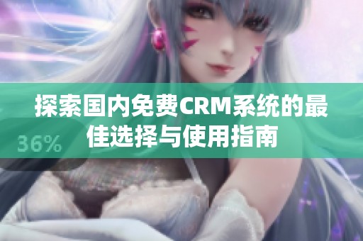探索国内免费CRM系统的最佳选择与使用指南