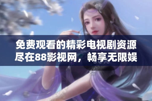免费观看的精彩电视剧资源尽在88影视网，畅享无限娱乐体验