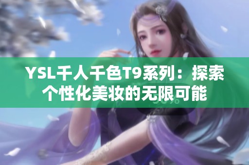 YSL千人千色T9系列：探索个性化美妆的无限可能