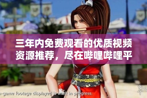 三年内免费观看的优质视频资源推荐，尽在哔哩哔哩平台上