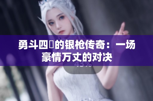 勇斗四毌的银枪传奇：一场豪情万丈的对决