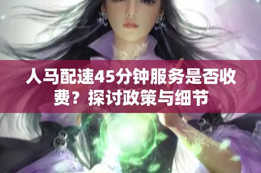 人马配速45分钟服务是否收费？探讨政策与细节