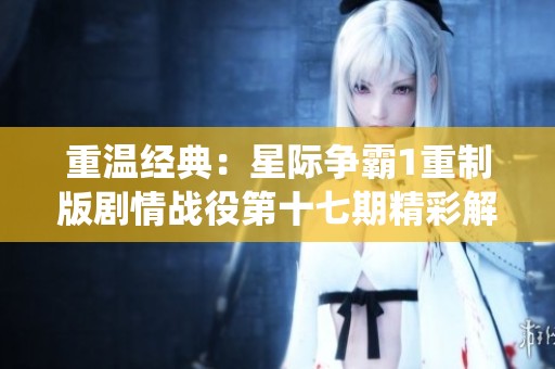 重温经典：星际争霸1重制版剧情战役第十七期精彩解析