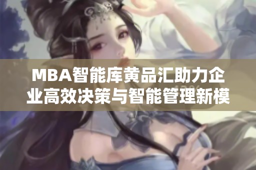 MBA智能库黄品汇助力企业高效决策与智能管理新模式