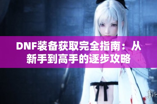 DNF装备获取完全指南：从新手到高手的逐步攻略