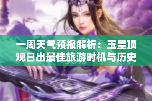 一周天气预报解析：玉皇顶观日出最佳旅游时机与历史气温对比