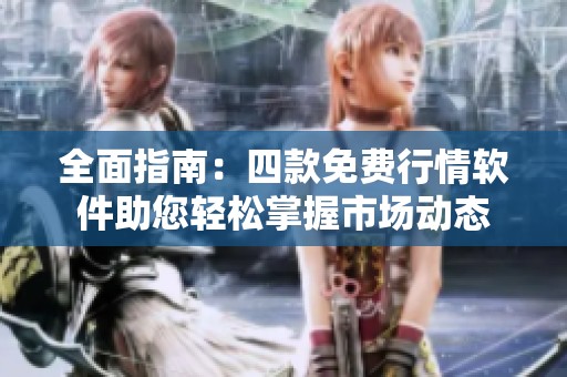 全面指南：四款免费行情软件助您轻松掌握市场动态
