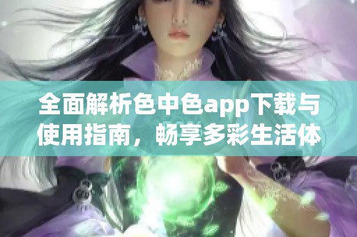 全面解析色中色app下载与使用指南，畅享多彩生活体验