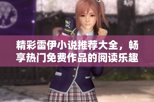 精彩雷伊小说推荐大全，畅享热门免费作品的阅读乐趣