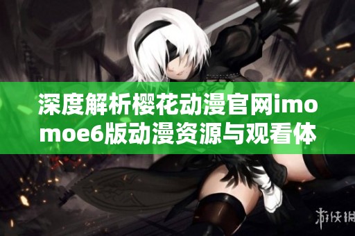 深度解析樱花动漫官网imomoe6版动漫资源与观看体验