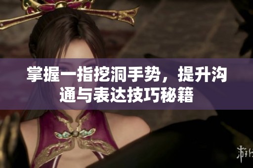 掌握一指挖洞手势，提升沟通与表达技巧秘籍
