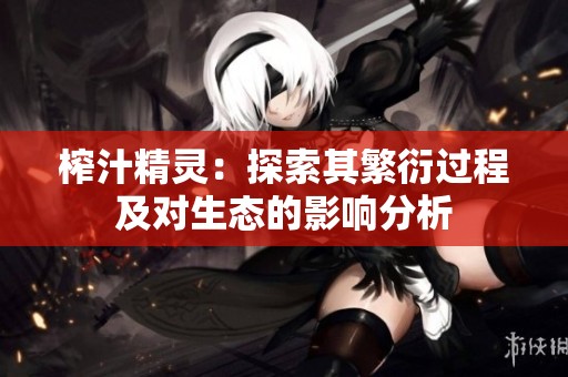 榨汁精灵：探索其繁衍过程及对生态的影响分析