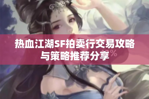 热血江湖SF拍卖行交易攻略与策略推荐分享