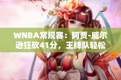 WNBA常规赛：阿贾-威尔逊狂砍41分，王牌队轻松战胜水星