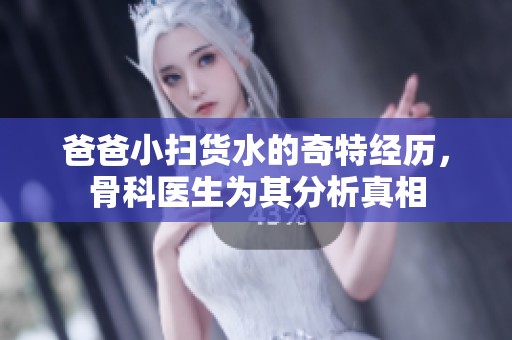 爸爸小扫货水的奇特经历，骨科医生为其分析真相