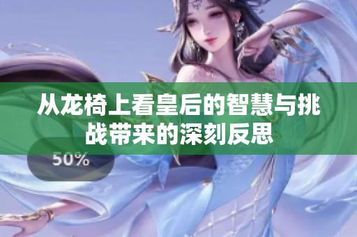 从龙椅上看皇后的智慧与挑战带来的深刻反思