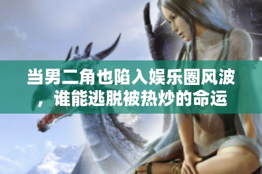当男二角也陷入娱乐圈风波，谁能逃脱被热炒的命运