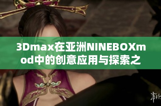 3Dmax在亚洲NINEBOXmod中的创意应用与探索之旅