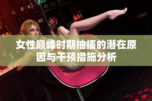 女性巅峰时期抽搐的潜在原因与干预措施分析