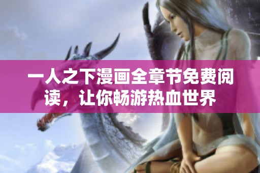 一人之下漫画全章节免费阅读，让你畅游热血世界