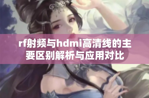 rf射频与hdmi高清线的主要区别解析与应用对比