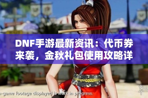 DNF手游最新资讯：代币券来袭，金秋礼包使用攻略详解