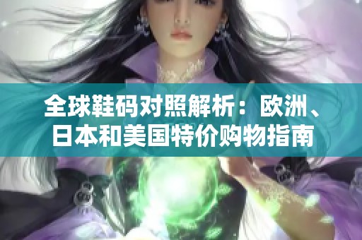 全球鞋码对照解析：欧洲、日本和美国特价购物指南