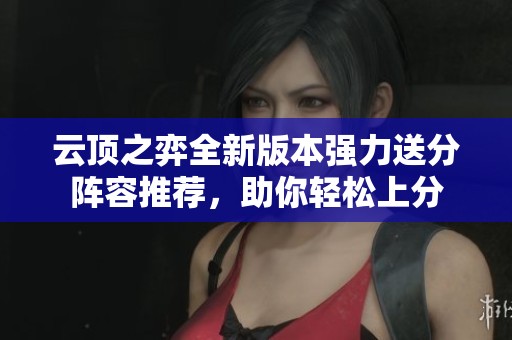 云顶之弈全新版本强力送分阵容推荐，助你轻松上分